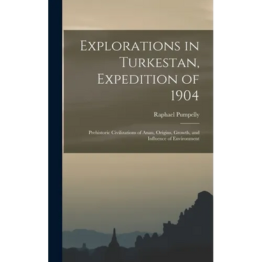 Explorations in Turkestan, Expedition of 1904: Prehistoric Civilizations of Anau, Origins, Growth, and Influence of Environment