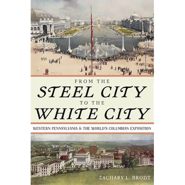 From the Steel City to the White City: Western Pennsylvania and the World's Columbian Exposition