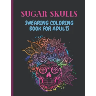 Sugar Skulls Swearing Coloring Book For Adults: Sweary skulls cursing Coloring book for adults Stress Relieving -Midnight Edition .