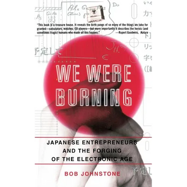 We Were Burning: Japanese Enterpreneurs and the Forging of the Electronic Age