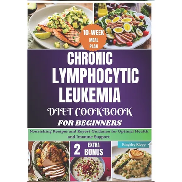 Chronic Lymphocytic Leukemia Diet Cookbook for Beginners: Nourishing Recipes and Expert Guidance for Optimal Health and Immune Support