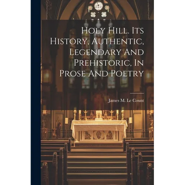 Holy Hill. Its History, Authentic, Legendary And Prehistoric, In Prose And Poetry