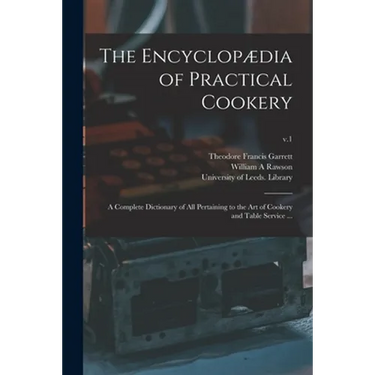 The Encyclopædia of Practical Cookery: a Complete Dictionary of All Pertaining to the Art of Cookery and Table Service ...; v.1