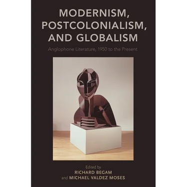 Modernism, Postcolonialism, and Globalism: Anglophone Literature, 1950 to the Present