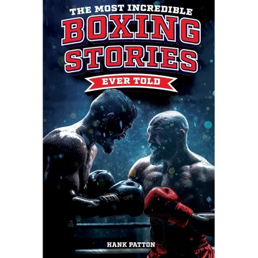 The Most Incredible Boxing Stories Ever Told: Inspirational and Legendary Tales from the Greatest Boxers of All Time