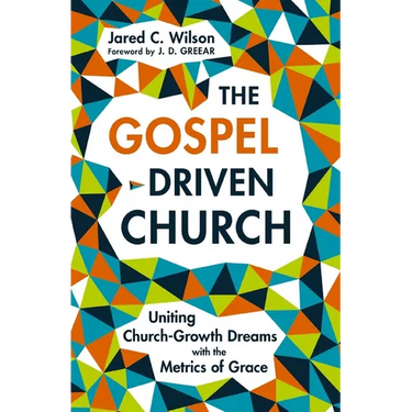 The Gospel-Driven Church: Uniting Church Growth Dreams with the Metrics of Grace