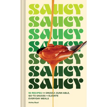 Saucy: 50 Recipes for Drizzly, Dunk-Able, Go-To Sauces to Elevate Everyday Meals
