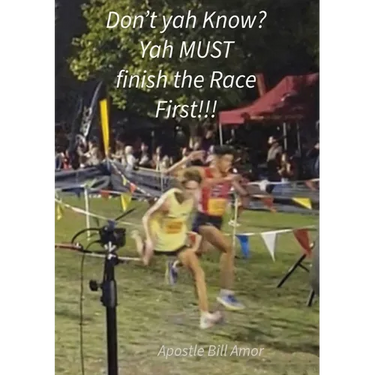 "Don't yah Know? Yah MUST finish the Race First!!!"