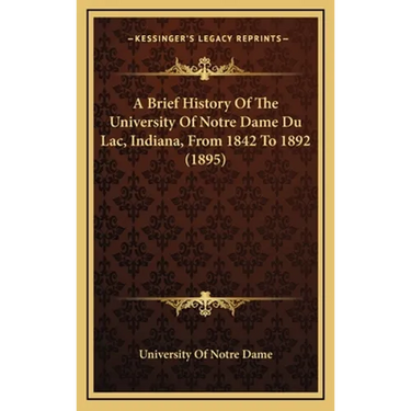 A Brief History Of The University Of Notre Dame Du Lac, Indiana, From 1842 To 1892 (1895)