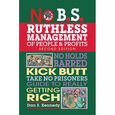 No B.S. Ruthless Management of People and Profits: No Holds Barred, Kick Butt, Take-No-Prisoners Guide to Really Getting Rich
