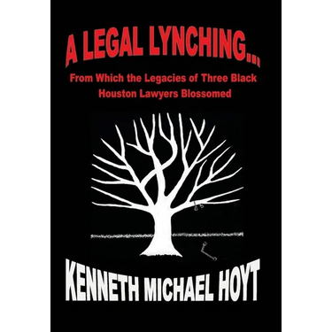 A Legal Lynching...: From Which the Legacies of Three Black Houston Lawyers Blossomed