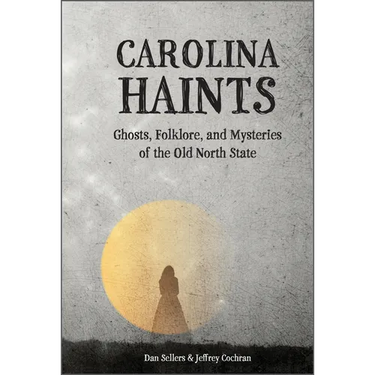 Carolina Haints: Ghosts, Folklore, and Mysteries of the Old North State