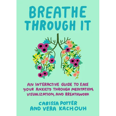 Breathe Through It: An Interactive Guide to Ease Your Anxiety Through Meditation, Visualization, and Breathwork