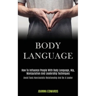 Body Language: How to Influence People With Body Language, Nlp, Manipulation and Leadership Techniques (Avoid Toxic Narcissistic Relationship and Be a