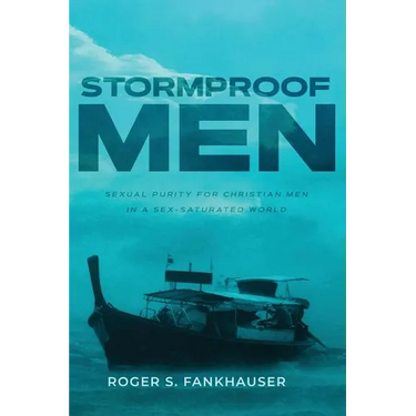 Stormproof Men: Sexual Purity for Christian Men in a Sex-Saturated World