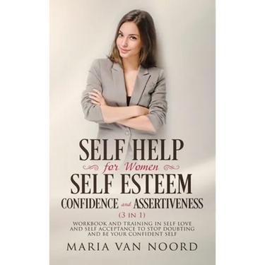 Self Help For Women: Self-Esteem, Confidence and Assertiveness (3 in 1) Workbook and Training in Self-Love and Self-Acceptance to Stop Doubting and be
