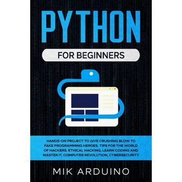 Python for Beginners: Hands-On Project to Give Crushing Blow to Fake Programming Heroes. Tips for the World of Hackers, Ethical Hacking, Lea