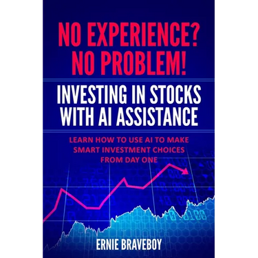 No Experience? No Problem! Investing in Stocks with AI Assistance: Learn How to Use AI to Make Smart Investment Choices from Day One