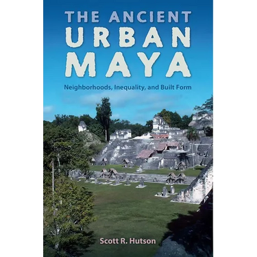 The Ancient Urban Maya: Neighborhoods, Inequality, and Built Form