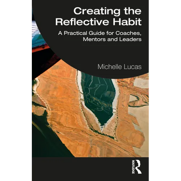 Creating the Reflective Habit: A Practical Guide for Coaches, Mentors and Leaders