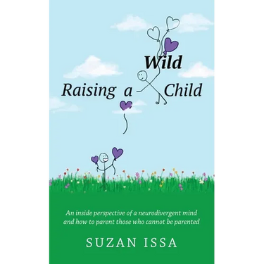 Raising a Wild Child: An Inside Perspective of a Neurodivergent Mind and How to Parent Those Who Cannot Be Parented