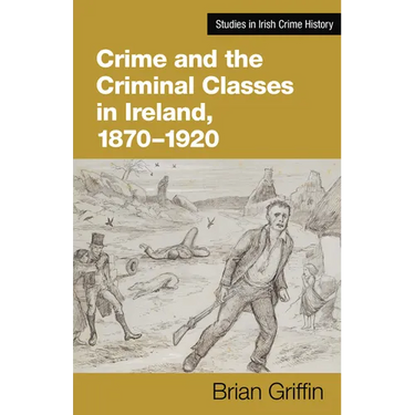 Crime and the Criminal Classes in Ireland, 1870-1920