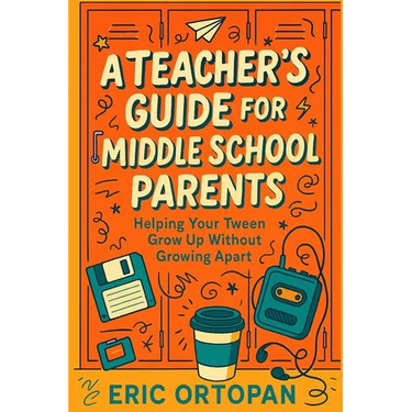 A Teacher's Guide for Middle School Parents: Helping Your Tween Grow Up Without Growing Apart