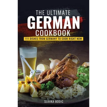 The Ultimate German Cookbook: 111 Dishes From Germany To Cook Right Now