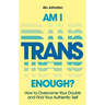 Am I Trans Enough?: How to Overcome Your Doubts and Find Your Authentic Self