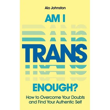 Am I Trans Enough?: How to Overcome Your Doubts and Find Your Authentic Self