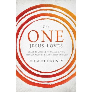 The One Jesus Loves: Grace Is Unconditionally Given, Intimacy Must Be Relentlessly Pursued
