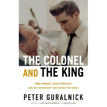The Colonel and the King: Tom Parker, Elvis Presley, and the Partnership That Rocked the World