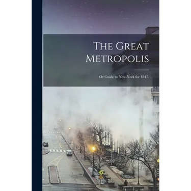 The Great Metropolis; or Guide to New-York for 1847.