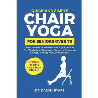 Quick and Simple Chair Yoga for Seniors Over 70: The Complete Illustrated Chair Yoga Exercises for Elderly Men, Women and Beginners to Increase Balanc