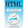 HTML: Beginners Guide to HTML to Master Your Web Designing