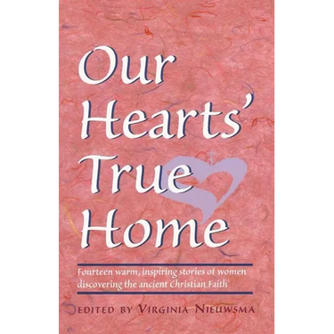 Our Hearts' True Home: Fourteen Warm, Inspiring Stories of Women Discovering the Ancient Christian Faith