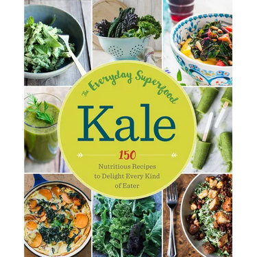 Kale: The Everyday Superfood: 150 Nutritious Recipes to Delight Every Kind of Eater