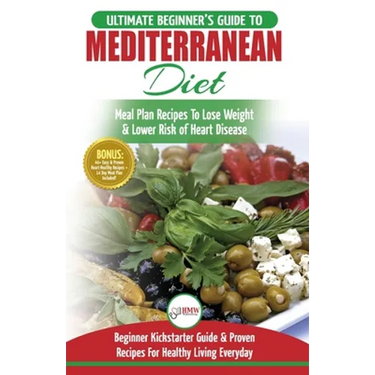 Mediterranean Diet: The Ultimate Beginner's Guide & Cookbook To Mediterranean Diet Meal Plan Recipes To Lose Weight, Lower Risk of Heart Disease (14 .