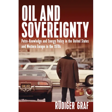 Oil and Sovereignty: Petro-Knowledge and Energy Policy in the United States and Western Europe in the 1970s
