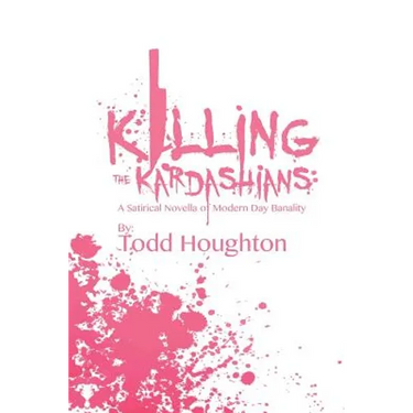 Killing the Kardashians: A Satirical Novella of Modern Day Banality