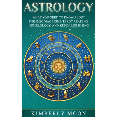 Astrology: What You Need to Know About the 12 Zodiac Signs, Tarot Reading, Numerology, and Kundalini Rising
