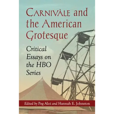 Carnivale and the American Grotesque: Critical Essays on the HBO Series