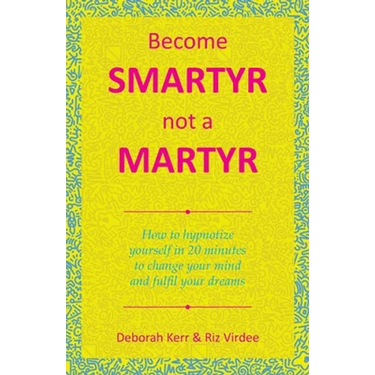 Become Smartyr Not a Martyr: How to Hypnotize Yourself in 20 Minutes to Change Your Mind and Fulfil Your Dreams