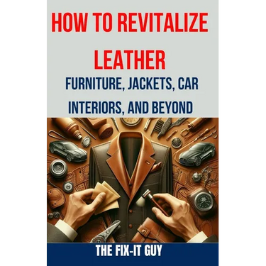 How to Revitalize Leather - Furniture, Jackets, Car Interiors, and Beyond: The Ultimate Guide to Restoring and Maintaining Leather Tips, Tricks and Te