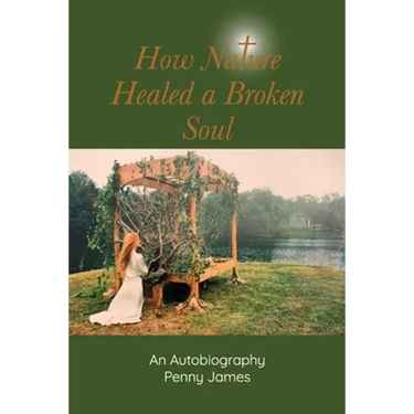 How Nature Healed a Broken Soul: An Autobiography