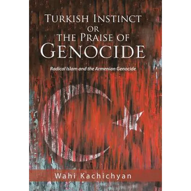 Turkish Instinct or the Praise of Genocide: Radical Islam and the Armenian Genocide