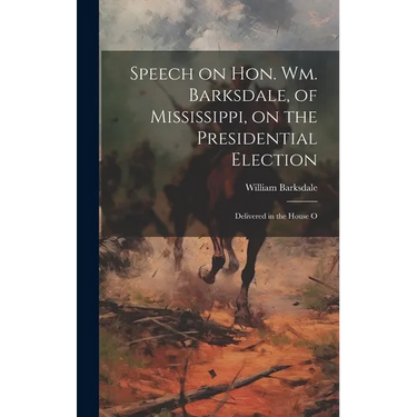 Speech on Hon. Wm. Barksdale, of Mississippi, on the Presidential Election: Delivered in the House O