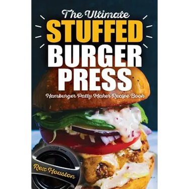 The Ultimate Stuffed Burger Press Hamburger Patty Maker Recipe Book: Cookbook Guide for Express Home, Grilling, Camping, Sports Events or Tailgating,