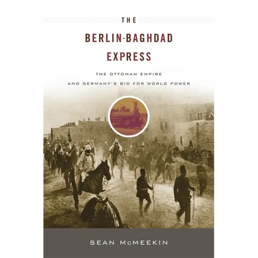 Berlin-Baghdad Express: The Ottoman Empire and Germany's Bid for World Power