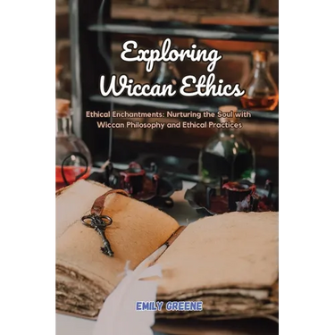 Exploring Wiccan Ethics: Ethical Enchantments: Nurturing the Soul with Wiccan Philosophy and Ethical Practices